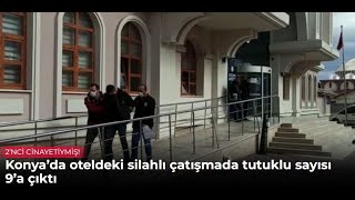 Konya’da oteldeki silahlı çatışmada tutuklu sayısı 9’a çıktı