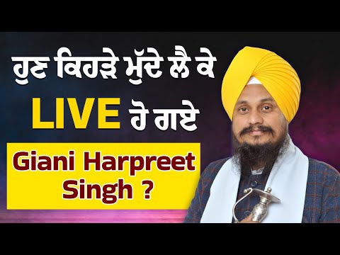 ਹੁਣ ਕਿਹੜੇ ਮੁੱਦੇ ਲੈ ਕੇ LIVE ਹੋ ਗਏ Giani Harpreet Singh ?