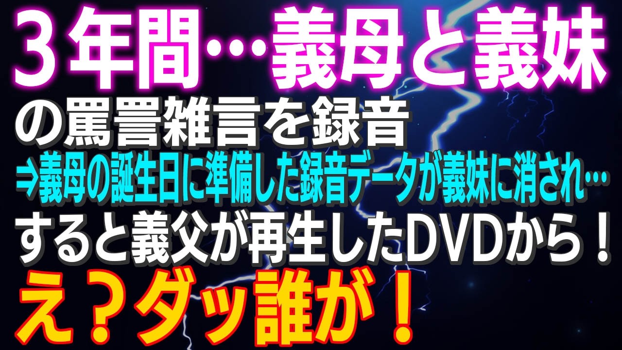 【スカッとする話】３年間…義母と義妹の罵詈雑言を録音⇒義母の誕生日に準備した録音データが義妹に消され…すると義父が再生したDVDから！え？ダッ誰が！