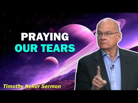 Praying Our Tears – Timothy Keller [Sermon]