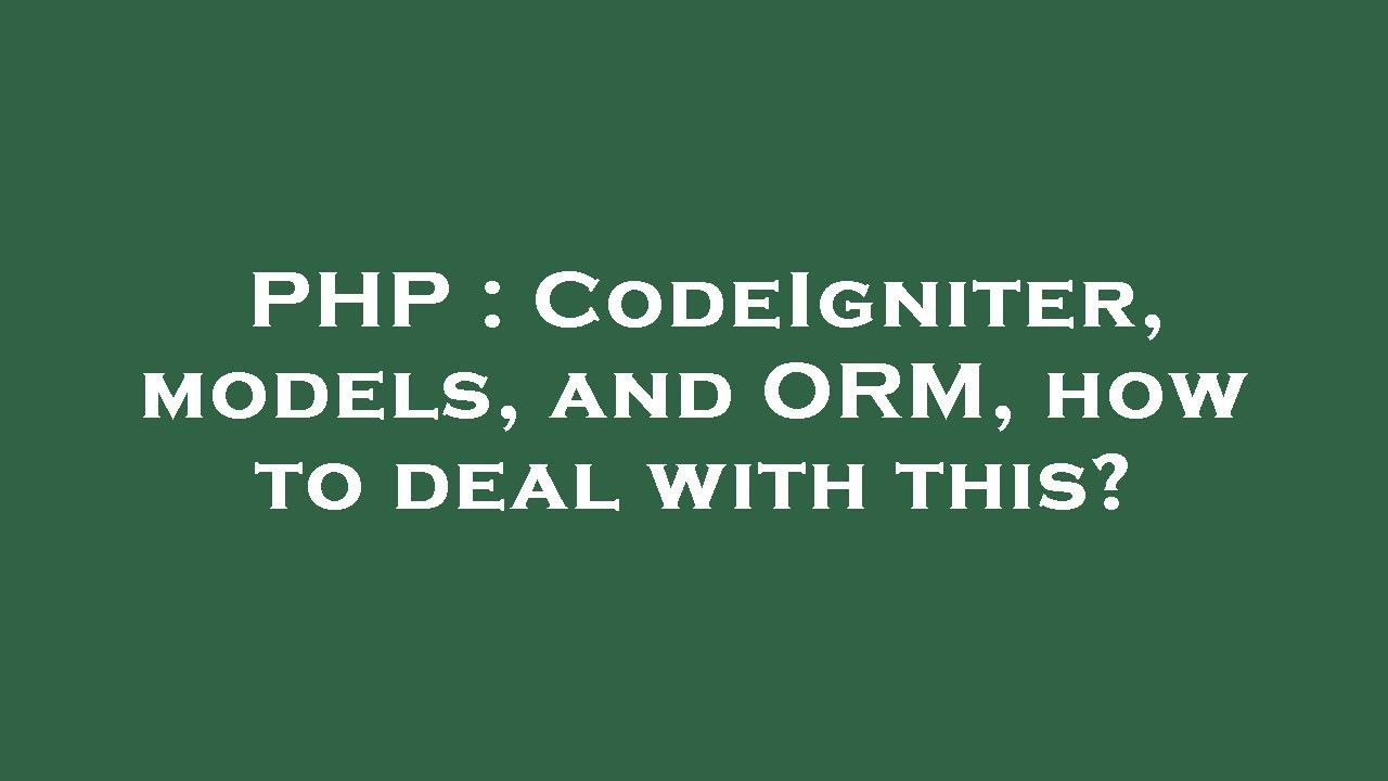 PHP : CodeIgniter, models, and ORM, how to deal with this?