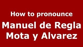 How to pronounce Manuel De Regla Mota Y Alvarez