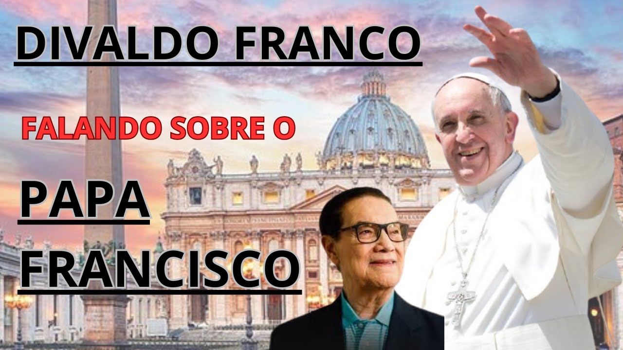 PAPA FRANCISCO - DIVALDO FRANCO FALANDO SOBRE O PAPA QUE ACABA DE NOS DEIXAR