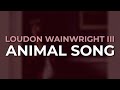 Loudon Wainwright III - Animal Song (Official Audio)