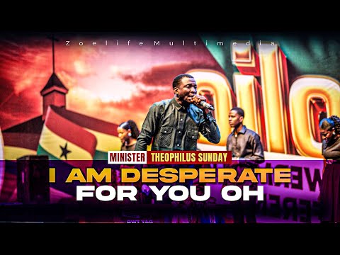 I AM DESPERATE FOR YOU OH || MIN. THEOPHILUS SUNDAY
