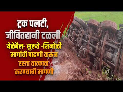 ट्रॅक पलटी,जीवितहानी टळली,येळेबैल- सुरूते -शिनोळी मार्गाची पाहणी करून रस्ता तात्काळ करण्याची मागणी