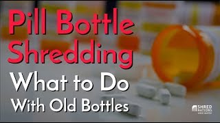 Pill Bottle Shredding: What to Do With Old Bottles