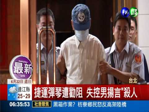 捷運彈琴遭勸阻 失控男揚言"殺人"