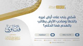 شخص بنى على أرض غيره بالخطأ وصاحب الأرض يطالب بالهدم فما الحكم؟ - الشيخ عبدالرحمن البراك (10777) image