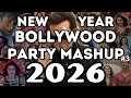 NEW YEAR BOLLYWOOD PARTY MIX MASHUP 2026 NON STOP BOLLYWOOD DANCE PARTY DJ MIX NEW YEAR SONG 2026