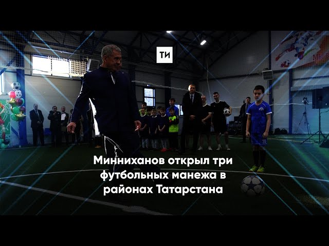 Минниханов открыл три футбольных манежа в районах Татарстана