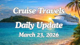 Cruise Travels Daily Update March 23 2026