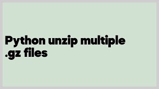 Python unzip multiple .gz files  (3 answers)