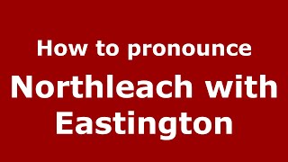 How to pronounce Northleach With Eastington