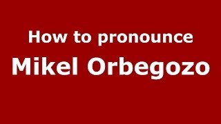 How to pronounce Mikel Orbegozo