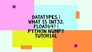 DATATYPES | WHAT IS INT32, FLOAT64? | PYTHON NUMPY TUTORIAL