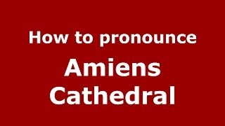 How to pronounce Amiens Cathedral