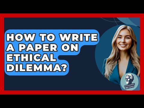 How To Write A Paper On Ethical Dilemma? - Philosophy Beyond