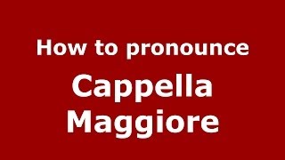 How to pronounce Cappella Maggiore