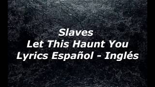 Slaves  - Let This Haunt You - Lyrics Español - Inglés