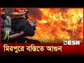 মিরপুরে বস্তিতে ভয়াবহ আগুন Mirpur Desh TV