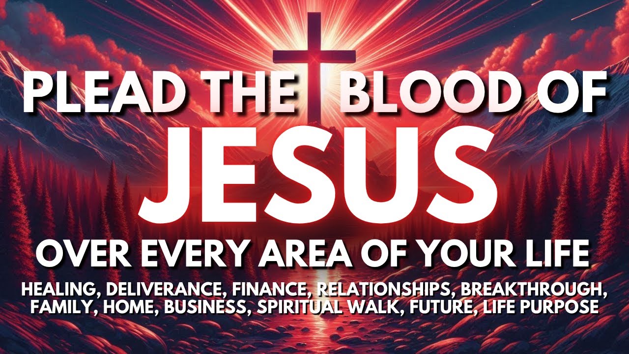 Plead the Blood of Jesus Over Your Life – Powerful Deliverance Prayer
