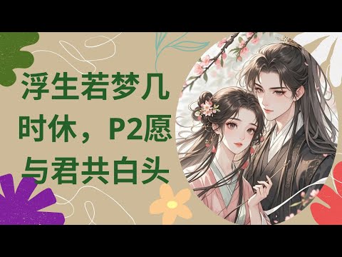 [有声小说] 浮生若梦几时休，P2愿与君共白头
