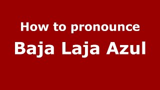 How to pronounce Baja Laja Azul