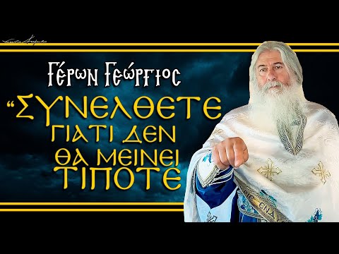 Γέρων Γεώργιος:  ΣΥΝΕΛΘΕΤΕ ΓΙΑΤΙ ΔΕΝ ΘΑ ΜΕΙΝΕΙ ΤΙΠΟΤΕ