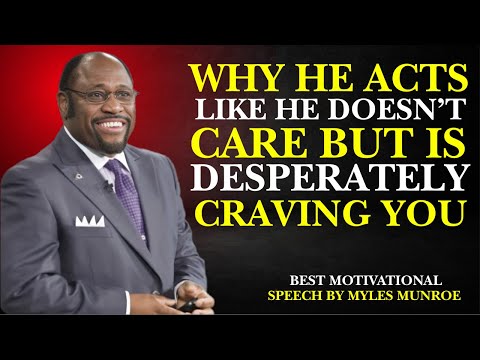 WHY HE ACTS LIKE HE DOESN'T CARE BUT IS DESPERATELY CRAVING YOU| MOTIVATIONAL SPEECH BY MYLES MUNROE