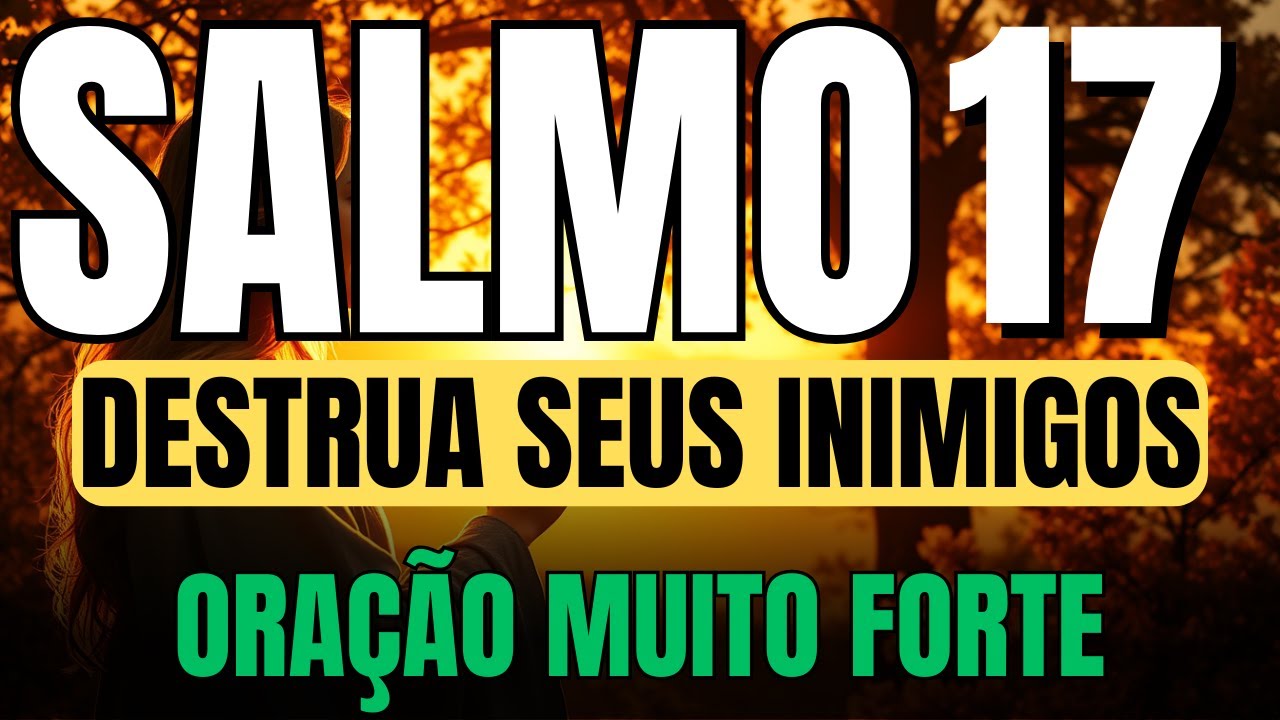 SALMO 17 ORAÇÃO PODEROSA CONTRA TODO ATAQUE DO MAL AO SEU REDOR, AFASTE QUALQUER AMARRA DO MAL