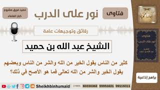 صورة كثير من الناس يقول الخير من الله والشر من الناس وبعضهم يقول الخير والشر من الله تعالى فما هو الأصح؟