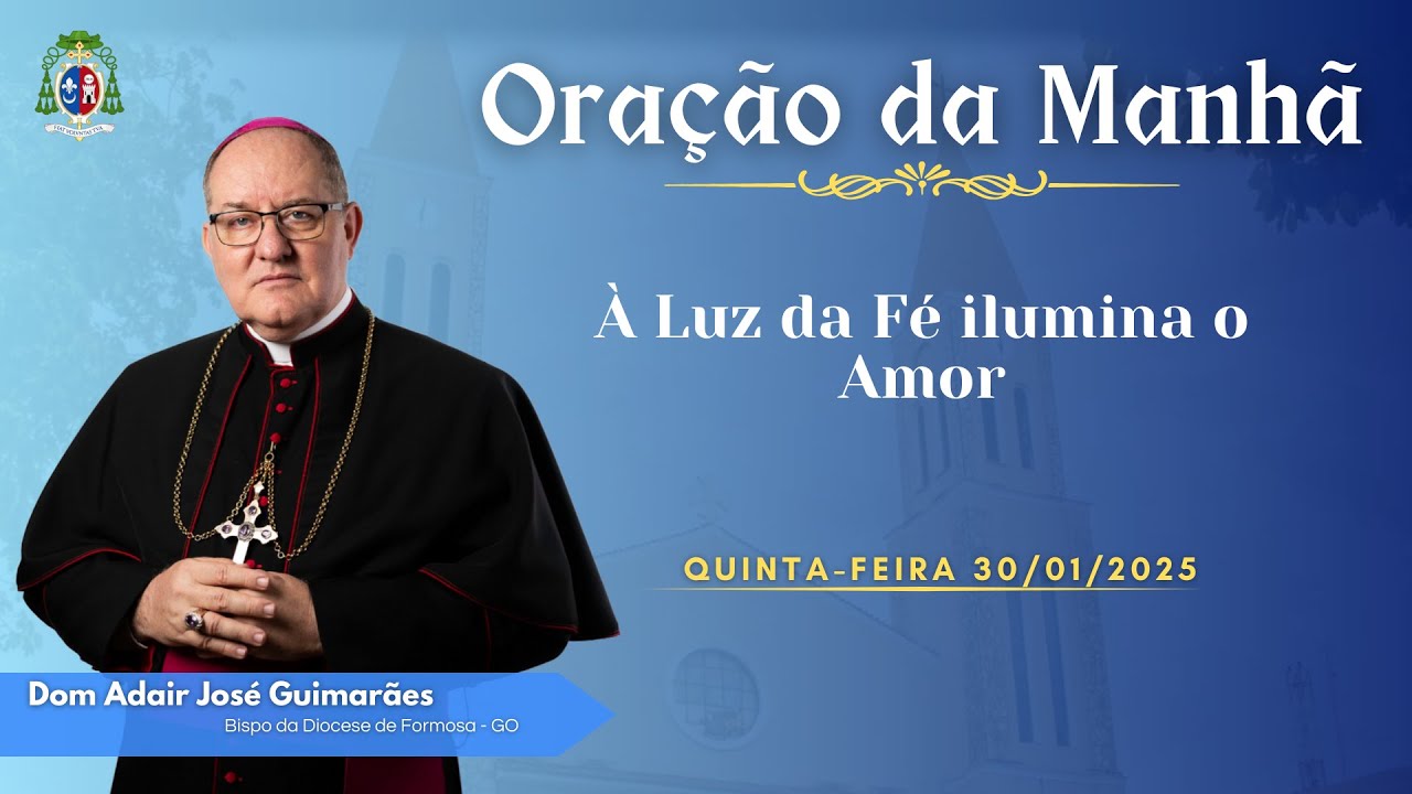 ORAÇÃO DA MANHÃ - 30.01.2025 - À Luz da Fé ilumina o Amor