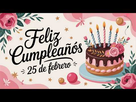 Feliz Cumpleaños 25 de Febrero - Canción de Cumpleaños para Ti 🎂 | 25 de Febrero Feliz Cumpleaños