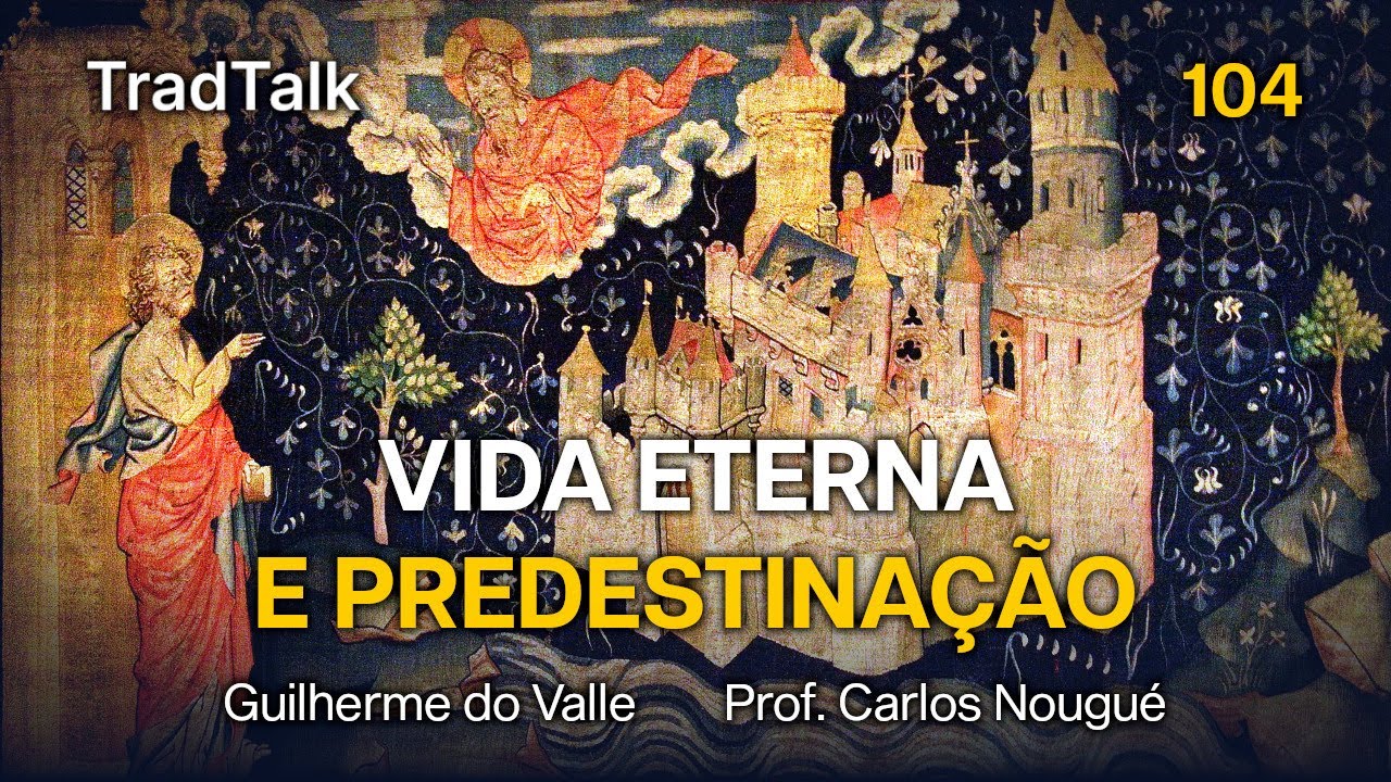 TradTalk Podcast 104 - A Vida Eterna e a Predestinação (com Prof. Carlos Nougué)