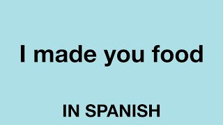 How To Say (I made you food) In Spanish