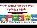 ምርጥ 10 የትምህርት ቲዩቦች ( ethiopian education tutorial )