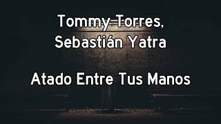 Tommy Torres, Sebastian Yatra - Atado Entre Tus Manos (Letra)