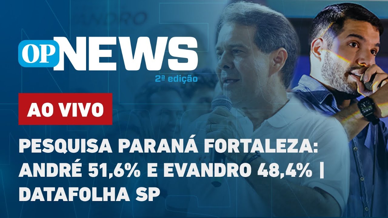 🔴 AO VIVO: Pesquisa Paraná Fortaleza: André 51,6% e Evandro 48,4%; Datafolha SP | O POVO NEWS