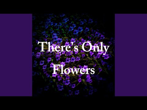 Video thumbnail for There’s Only Flowers