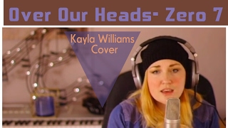 Over Our Heads- Zero 7- Cover by Kayla Williams