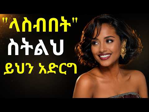 ሴት ልጅ 'ላስብበት' ስትልህ ምን ማለቷ ነው? ወንዶች ሊያውቁት የሚገባ ሚስጥር_ሴት ልጅ 'ላስብበት' ብላ ስትዘጋህ መውሰድ ያለብህ ብልህነት_#lovetips