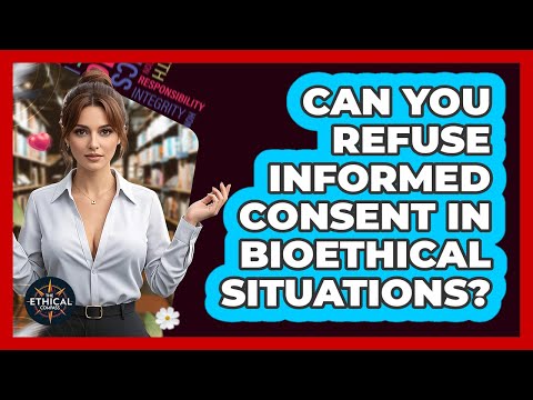Can You Refuse Informed Consent In Bioethical Situations? - The Ethical Compass