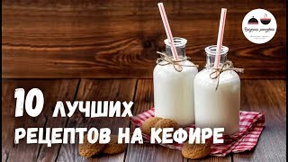 10 лучших рецептов НА КЕФИРЕ  Пироги, Торты, Лепешки и другая Вкусная ВЫПЕЧКА