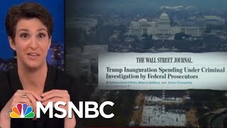 President Trump Inauguration Finances Under Criminal Investigation: WSJ | Rachel Maddow | MSNBC