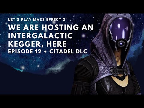 Let's Play Mass Effect 3! Episode 12: HOSTING AN INTERGALACTIC KEGGER (Citadel DLC) | PC Gameplay