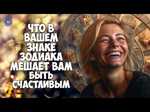 Что в вашем знаке Зодиака мешает вам быть счастливым