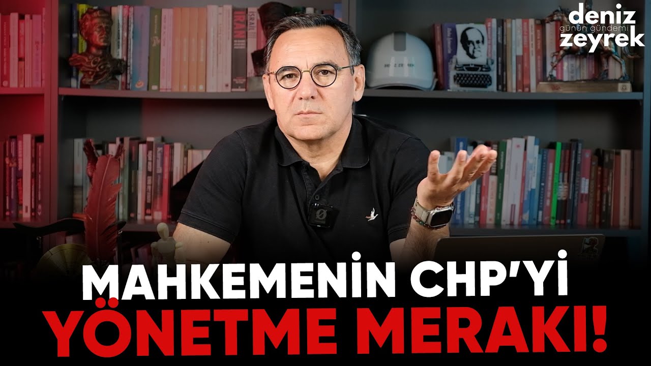 Deniz Zeyrek Günün Gündemi | Mahkemenin CHP’yi yönetme merakı!