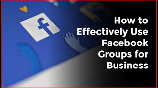 How to Effectively Use Facebook Groups for Business
