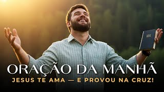 Oração da Manhã—Jesus Te Ama e Já Provou Isso Na Cruz | Uma Oração Abençoada Para o Seu Dia